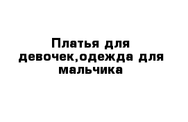 Платья для девочек,одежда для мальчика